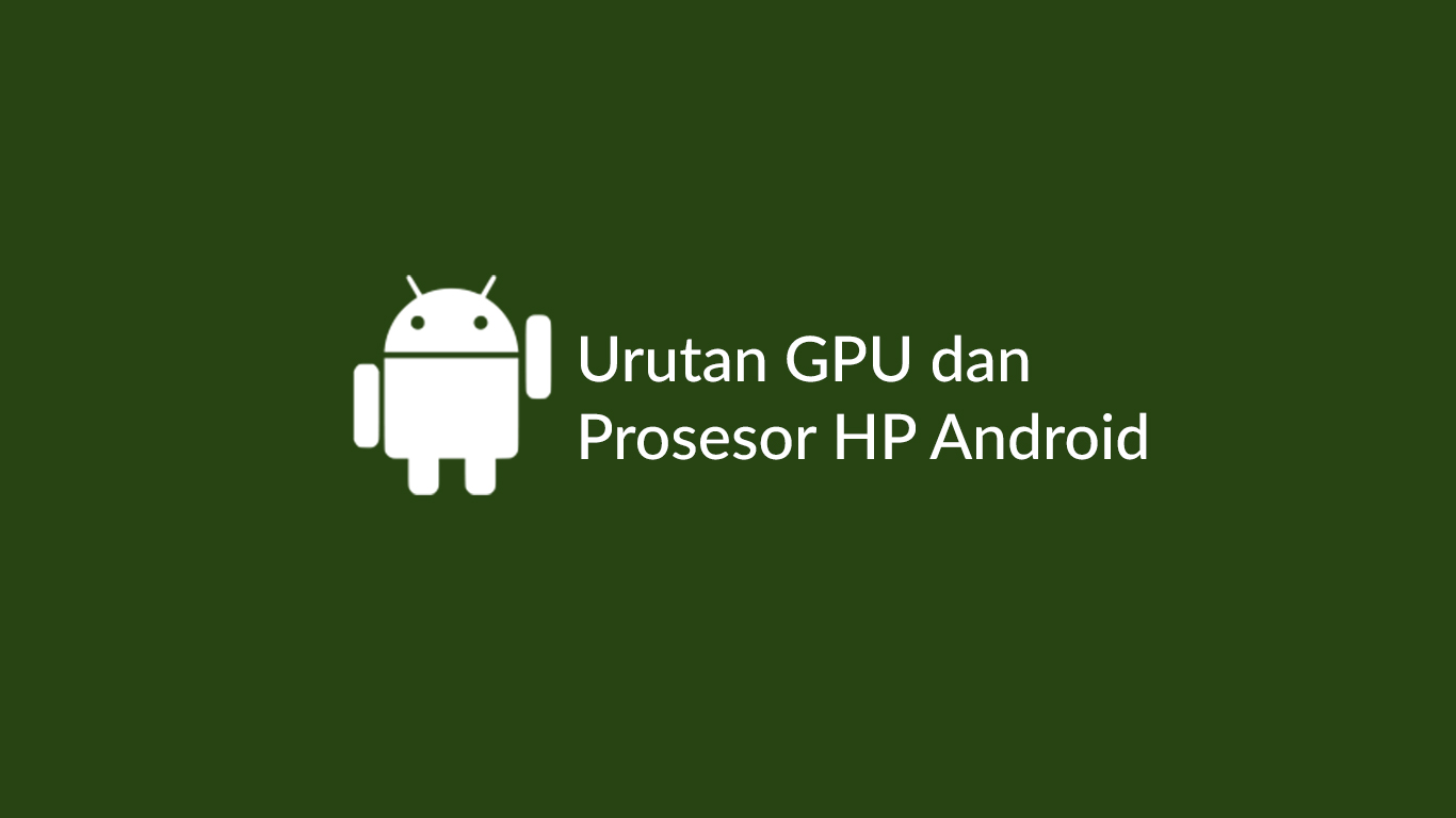 Daftar Urutan Prosesor HP GPU Android Terbaik